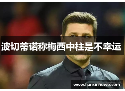 波切蒂诺称梅西中柱是不幸运 