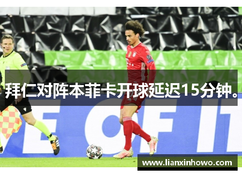 拜仁对阵本菲卡开球延迟15分钟。